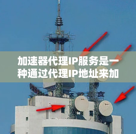 加速器代理IP服务是一种通过代理IP地址来加速网络请求的技术，通常用于提高用户访问网站或资源的速度。以下是对该服务的详细分析