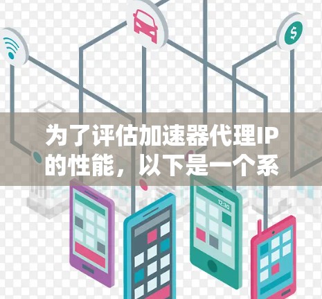 为了评估加速器代理IP的性能，以下是一个系统化的测试步骤指南