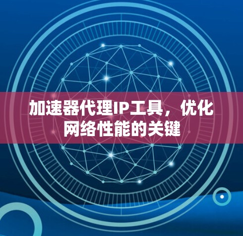 加速器代理IP工具，优化网络性能的关键