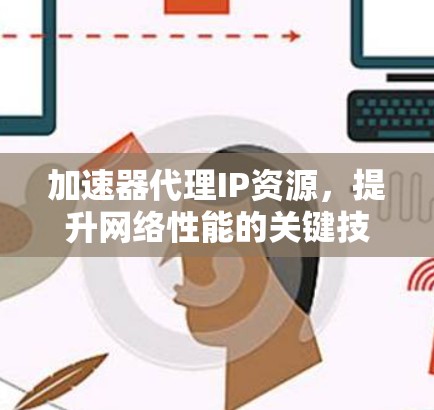加速器代理IP资源，提升网络性能的关键技术