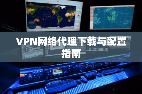 VPN网络代理下载与配置指南