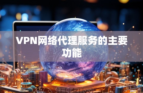 VPN网络代理服务的主要功能