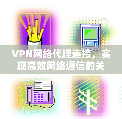VPN网络代理连接，实现高效网络通信的关键技术
