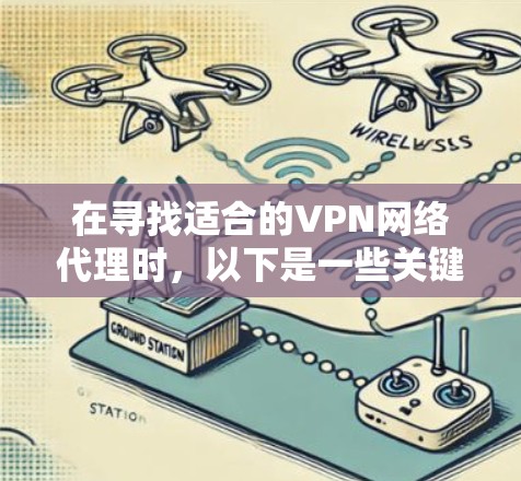在寻找适合的VPN网络代理时，以下是一些关键因素和推荐步骤，帮助您选择最合适的服务