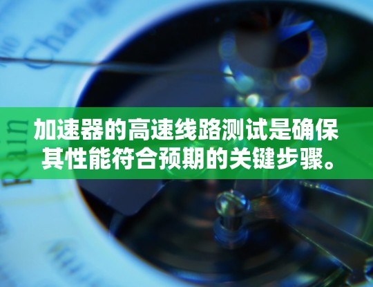 加速器的高速线路测试是确保其性能符合预期的关键步骤。为了有效地进行这一测试，可以按照以下步骤进行