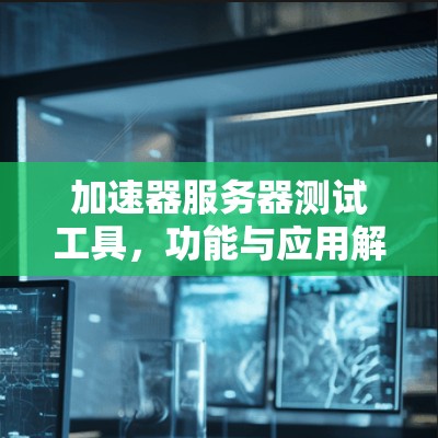 加速器服务器测试工具，功能与应用解析
