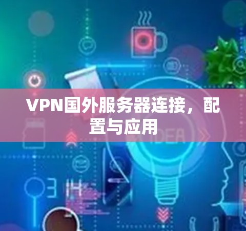 VPN国外服务器连接，配置与应用