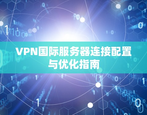 VPN国际服务器连接配置与优化指南