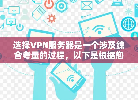 选择VPN服务器是一个涉及综合考量的过程，以下是根据您的需求整理出的步骤和建议