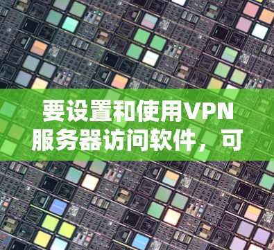 要设置和使用VPN服务器访问软件，可以按照以下步骤进行