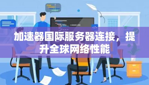 加速器国际服务器连接，提升全球网络性能