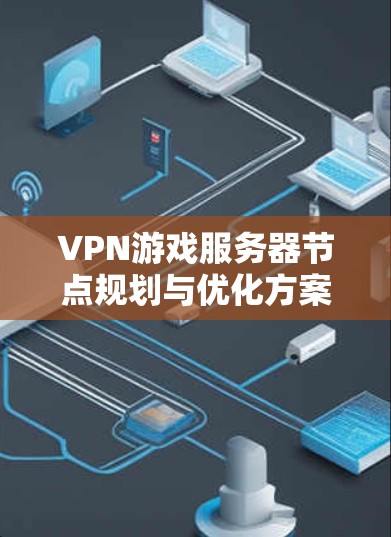 VPN游戏服务器节点规划与优化方案