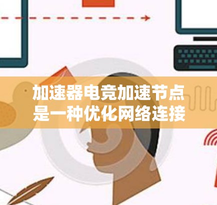 加速器电竞加速节点是一种优化网络连接的工具，旨在通过智能路由和最优路径选择来减少延迟，提升游戏体验。以下是对加速器电竞加速节点的详细分析和总结