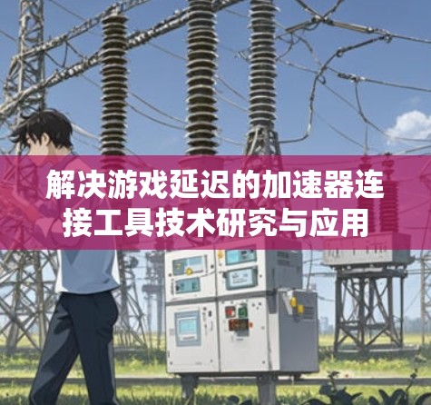 解决游戏延迟的加速器连接工具技术研究与应用