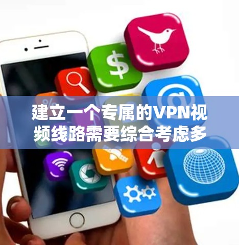 建立一个专属的VPN视频线路需要综合考虑多个方面，以下是一个有条理的解决方案