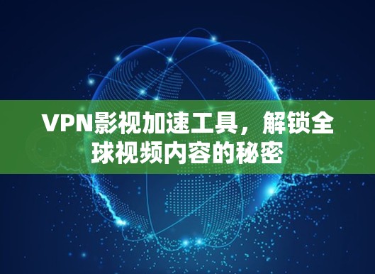 VPN影视加速工具，解锁全球视频内容的秘密