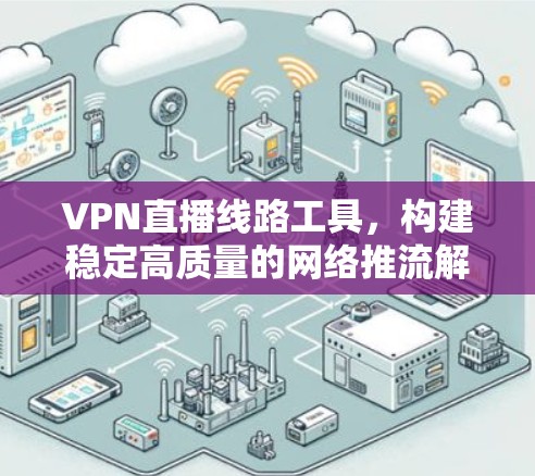 VPN直播线路工具，构建稳定高质量的网络推流解决方案