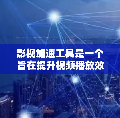 影视加速工具是一个旨在提升视频播放效率和用户体验的技术集合。它通过多种方法优化视频流动性，解决缓存、带宽和网络问题，确保视频在各种平台和设备上流畅播放。以下是影视加速工具的详细分析