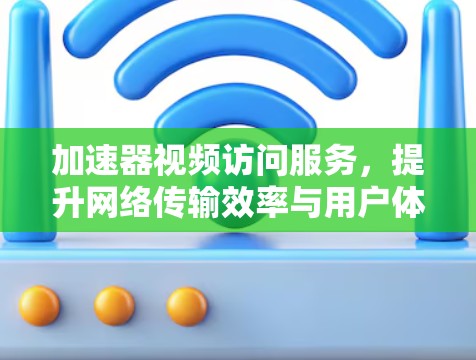 加速器视频访问服务，提升网络传输效率与用户体验