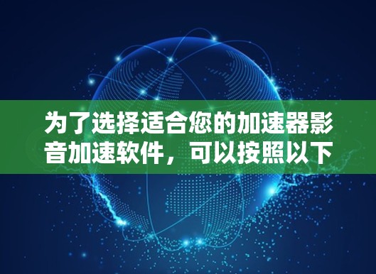 为了选择适合您的加速器影音加速软件，可以按照以下步骤进行