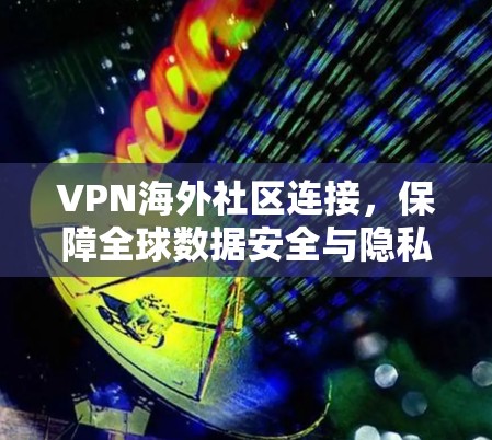 VPN海外社区连接，保障全球数据安全与隐私