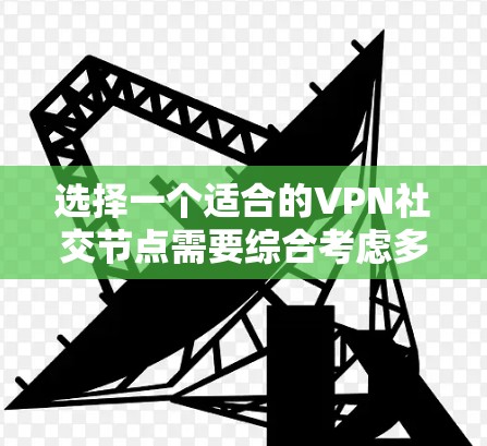 选择一个适合的VPN社交节点需要综合考虑多个因素，以确保最佳的连接体验和隐私保护。以下是分步的选择指南