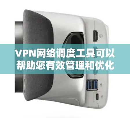 VPN网络调度工具可以帮助您有效管理和优化VPN网络，确保网络性能、安全性和可靠性。以下是一些常用的VPN网络调度工具和技术