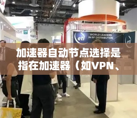 加速器自动节点选择是指在加速器（如VPN、代理服务器等）中，通过算法或策略自动选择最优的节点，以优化网络性能、减少延迟和提高吞吐量。以下是实现加速器自动节点选择的关键点和方法