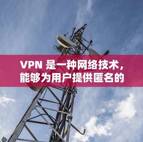 VPN 是一种网络技术，能够为用户提供匿名的网络访问，防止被跟踪或监控。免费 VPN 通常提供基本的功能，但可能存在一些限制，比如速度、服务范围或广告。以下是一些常用的免费 VPN 服务