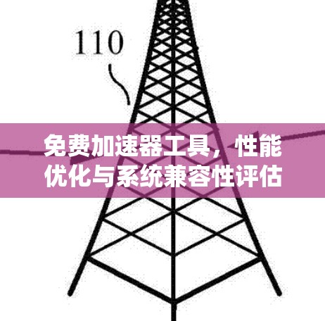 免费加速器工具，性能优化与系统兼容性评估