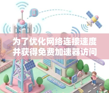 为了优化网络连接速度并获得免费加速器访问，以下是一些有效的方法和工具