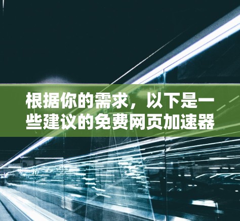 根据你的需求，以下是一些建议的免费网页加速器软件，并附有简要的分析