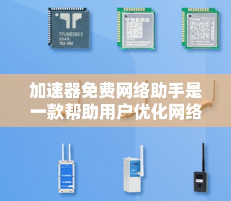 加速器免费网络助手是一款帮助用户优化网络性能的工具，通常可通过浏览器扩展或软件安装。以下是使用这些工具的关键步骤和注意事项