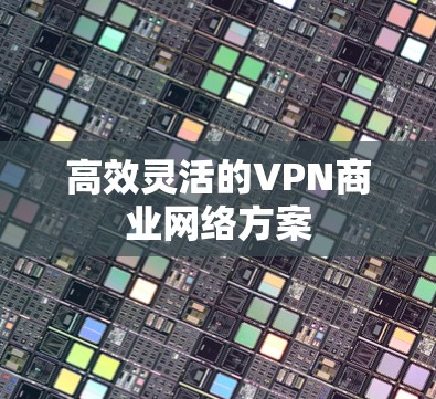 高效灵活的VPN商业网络方案