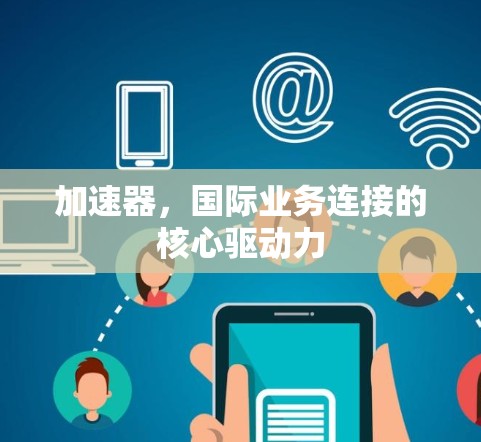 加速器，国际业务连接的核心驱动力