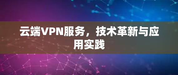 云端VPN服务，技术革新与应用实践