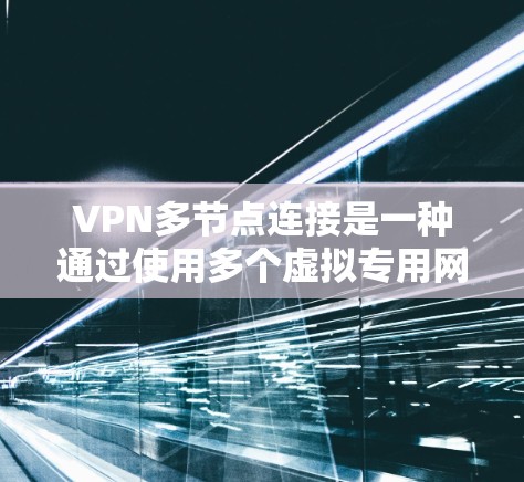 VPN多节点连接是一种通过使用多个虚拟专用网络服务器来建立安全连接的技术，提供了更高的安全性和灵活性。以下是详细的分步解释