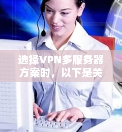 选择VPN多服务器方案时，以下是关键因素和建议