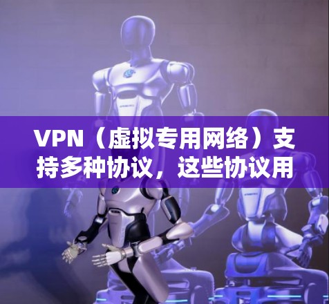 VPN（虚拟专用网络）支持多种协议，这些协议用于实现数据加密和安全通信。以下是一些常见的VPN协议及其特点