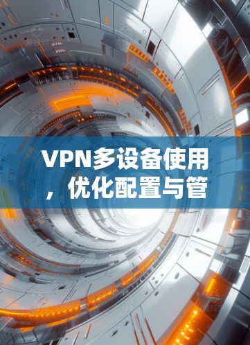 VPN多设备使用，优化配置与管理策略