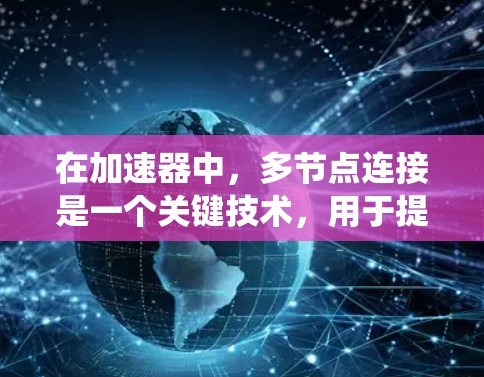 在加速器中，多节点连接是一个关键技术，用于提高数据处理效率和系统性能。以下是对多节点连接的详细分析