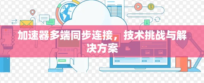 加速器多端同步连接，技术挑战与解决方案