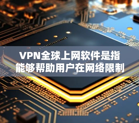 VPN全球上网软件是指能够帮助用户在网络限制或地区限制下访问全球互联网的工具。这些软件通常包括全球加速器和VPN服务器，两者虽然有相似之处，但目的和功能有所不同。以下是对VPN全球上网软件的详细分析