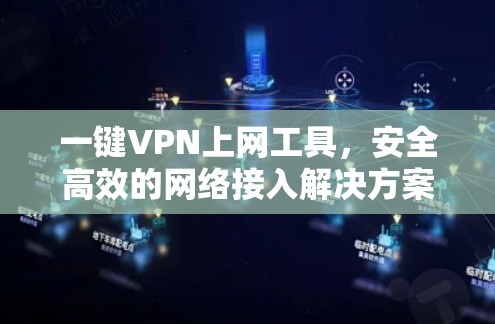 一键VPN上网工具，安全高效的网络接入解决方案