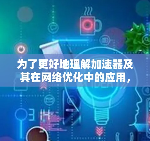 为了更好地理解加速器及其在网络优化中的应用，我整理如下步骤