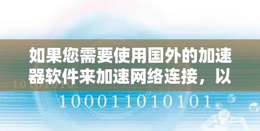 如果您需要使用国外的加速器软件来加速网络连接，以下是一些常见的国外加速器软件和相关信息，供您参考