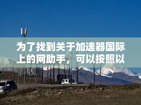 为了找到关于加速器国际上的网助手，可以按照以下步骤进行