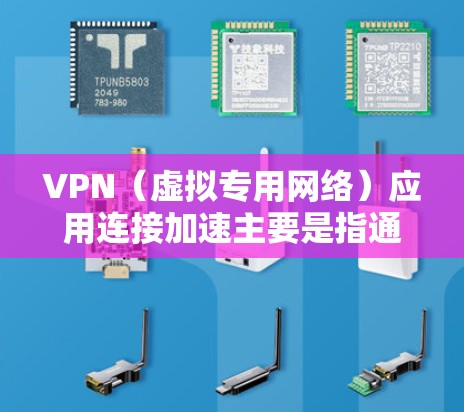 VPN（虚拟专用网络）应用连接加速主要是指通过优化配置、选择合适的服务器以及调整网络设置来提高VPN连接的速度和稳定性。以下是一些常见的方法和建议