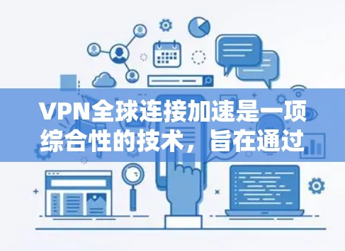 VPN全球连接加速是一项综合性的技术，旨在通过多种优化手段提升网络连接速度和稳定性。以下是实现该技术的主要方法