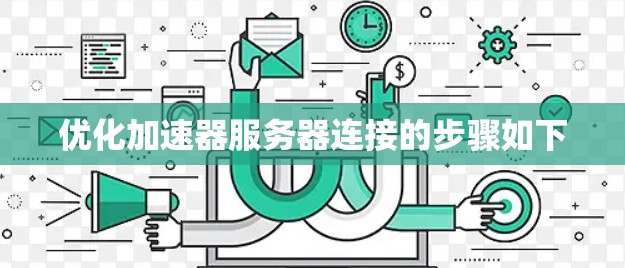 优化加速器服务器连接的步骤如下